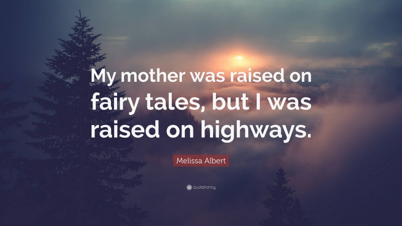 Melissa Albert Quote: “My mother was raised on fairy tales, but I was raised on highways.”