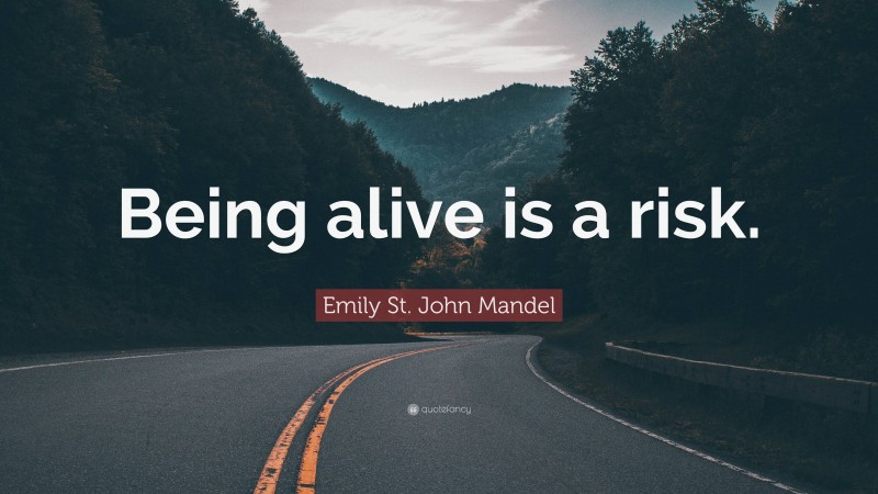 Emily St. John Mandel Quote: “Being alive is a risk.”