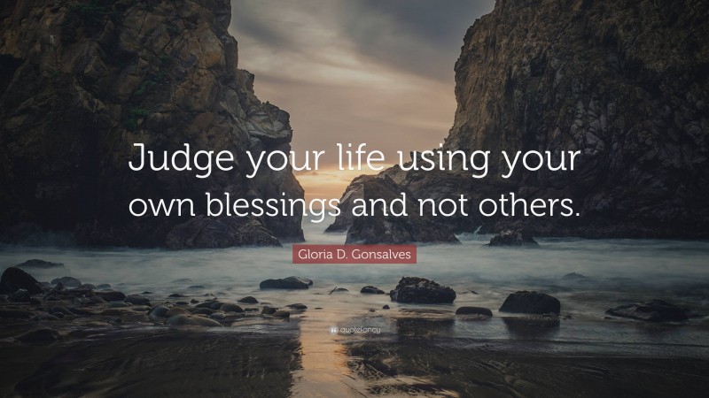 Gloria D. Gonsalves Quote: “Judge your life using your own blessings and not others.”