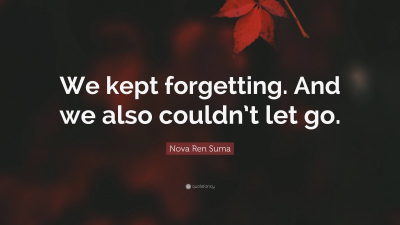 Nova Ren Suma Quote: “We kept forgetting. And we also couldn’t let go.”