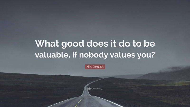 N.K. Jemisin Quote: “What good does it do to be valuable, if nobody values you?”