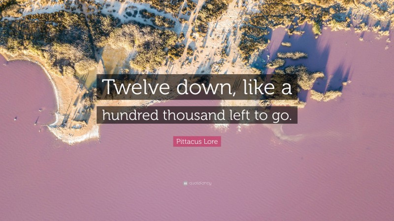 Pittacus Lore Quote: “Twelve down, like a hundred thousand left to go.”