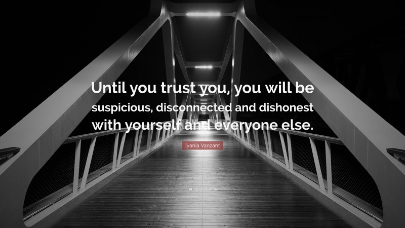 Iyanla Vanzant Quote: “Until you trust you, you will be suspicious, disconnected and dishonest with yourself and everyone else.”