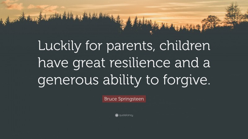 Bruce Springsteen Quote: “Luckily for parents, children have great resilience and a generous ability to forgive.”