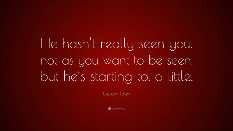 Colleen Chen Quote: “He hasn’t really seen you, not as you want to be seen, but he’s starting to, a little.”