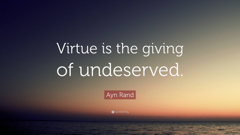 Ayn Rand Quote: “Virtue is the giving of undeserved.”