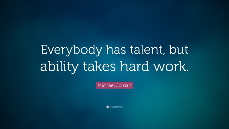 Michael Jordan Quote: “Everybody has talent, but ability takes hard work.”