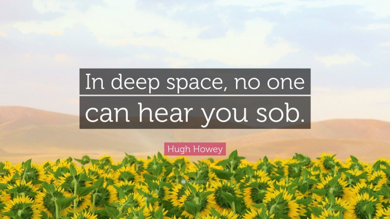 Hugh Howey Quote: “In deep space, no one can hear you sob.”