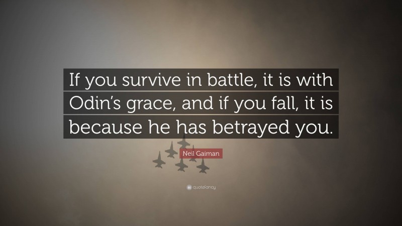 Neil Gaiman Quote: “If you survive in battle, it is with Odin’s grace, and if you fall, it is because he has betrayed you.”