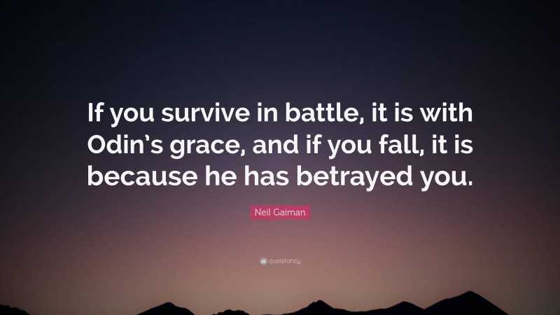 Neil Gaiman Quote: “If you survive in battle, it is with Odin’s grace, and if you fall, it is because he has betrayed you.”