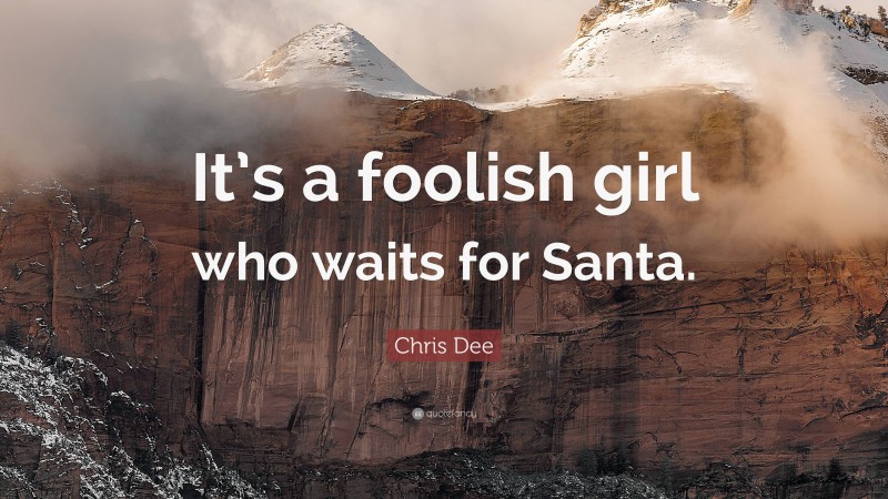 Chris Dee Quote: “It’s a foolish girl who waits for Santa.”