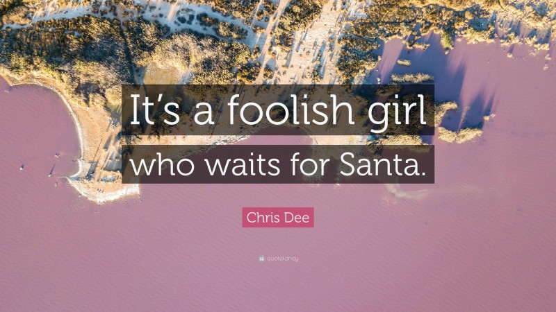 Chris Dee Quote: “It’s a foolish girl who waits for Santa.”