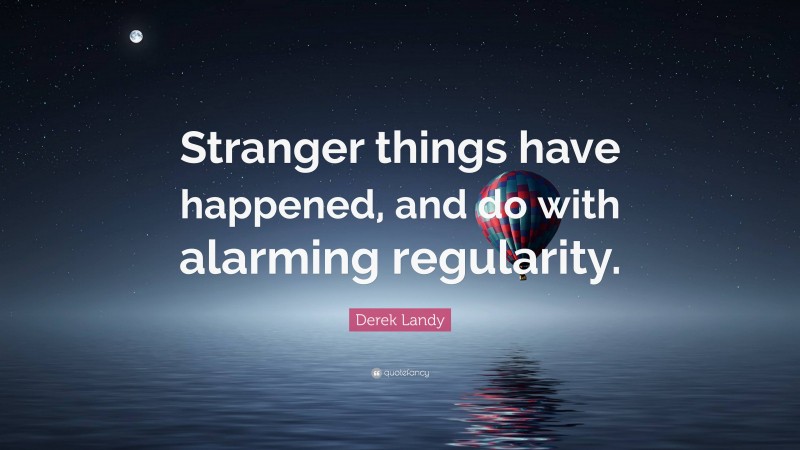 Derek Landy Quote: “Stranger things have happened, and do with alarming regularity.”