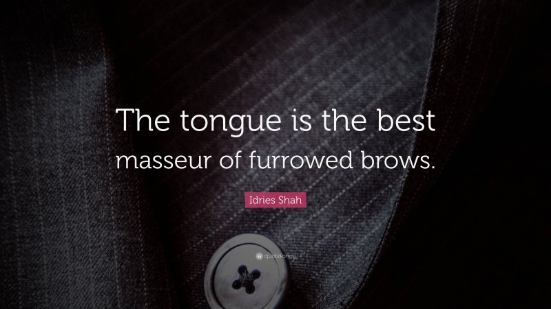 Idries Shah Quote: “The tongue is the best masseur of furrowed brows.”