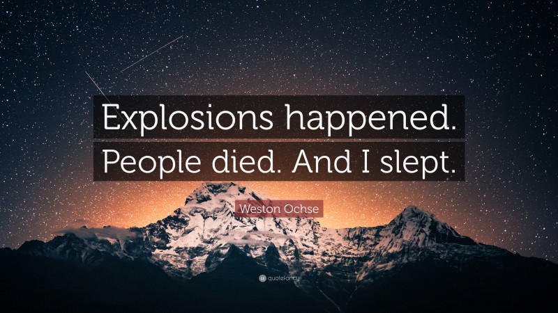 Weston Ochse Quote: “Explosions happened. People died. And I slept.”