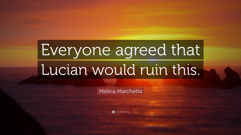 Melina Marchetta Quote: “Everyone agreed that Lucian would ruin this.”