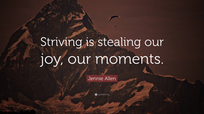 Jennie Allen Quote: “Striving is stealing our joy, our moments.”