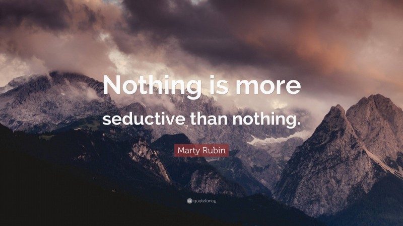 Marty Rubin Quote: “Nothing is more seductive than nothing.”