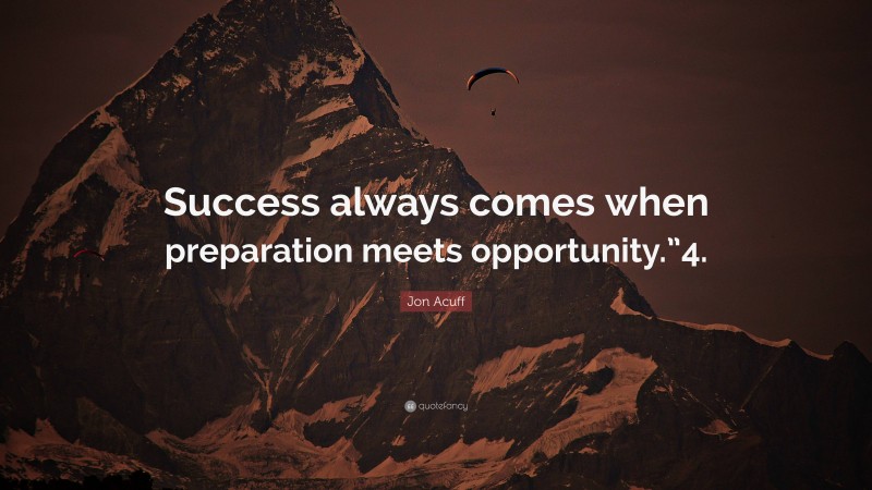 Jon Acuff Quote: “Success always comes when preparation meets opportunity.”4.”