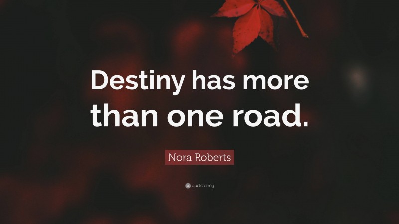 Nora Roberts Quote: “Destiny has more than one road.”