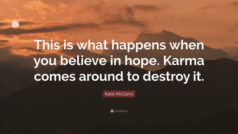 Katie McGarry Quote: “This is what happens when you believe in hope. Karma comes around to destroy it.”