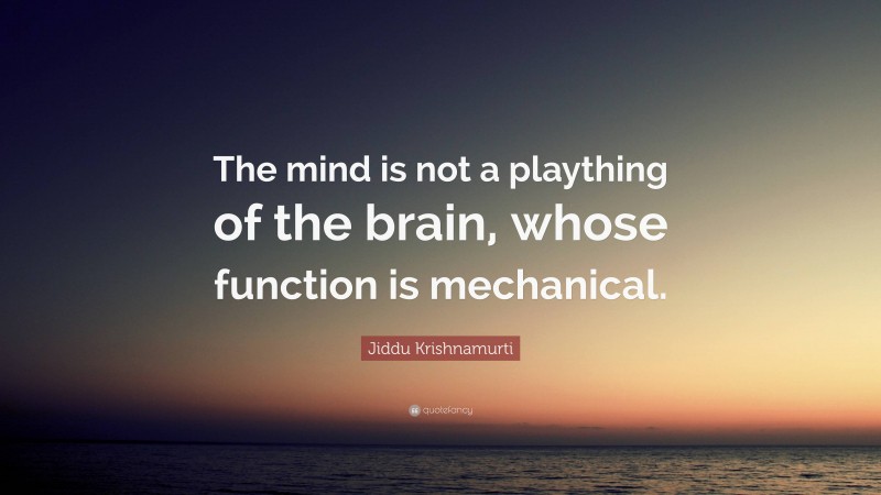 Jiddu Krishnamurti Quote: “The mind is not a plaything of the brain, whose function is mechanical.”