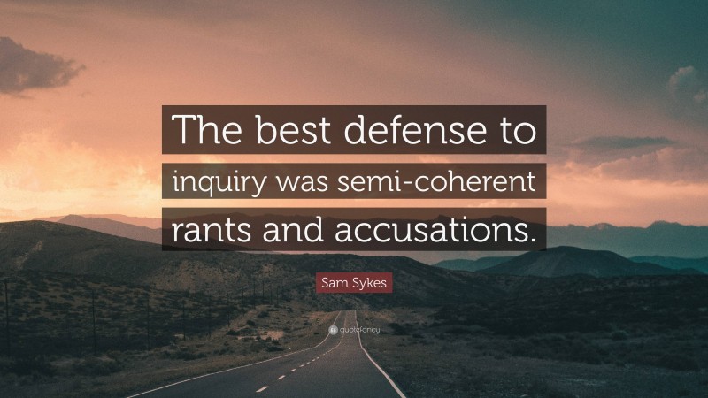 Sam Sykes Quote: “The best defense to inquiry was semi-coherent rants and accusations.”