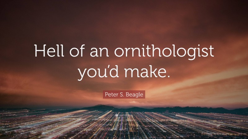 Peter S. Beagle Quote: “Hell of an ornithologist you’d make.”