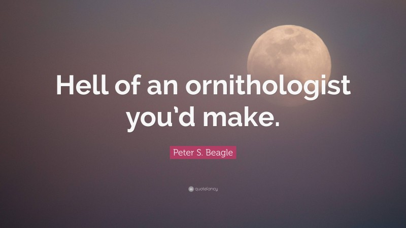 Peter S. Beagle Quote: “Hell of an ornithologist you’d make.”