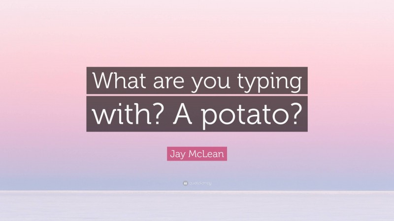 Jay McLean Quote: “What are you typing with? A potato?”