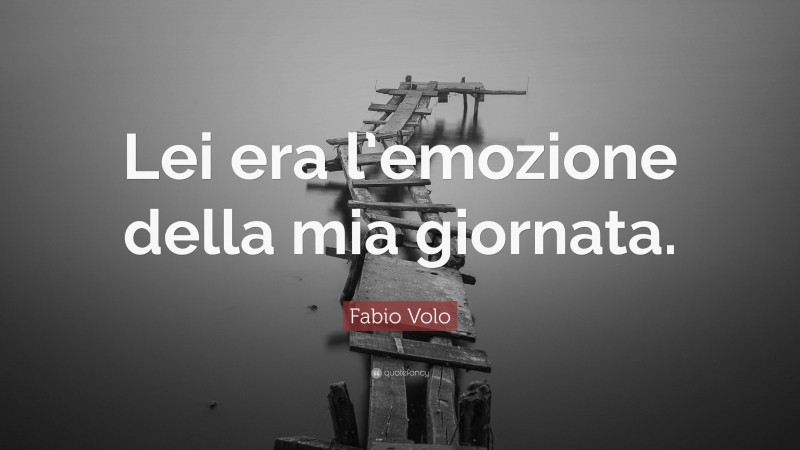 Fabio Volo Quote: “Lei era l’emozione della mia giornata.”