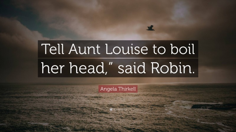 Angela Thirkell Quote: “Tell Aunt Louise to boil her head,” said Robin.”