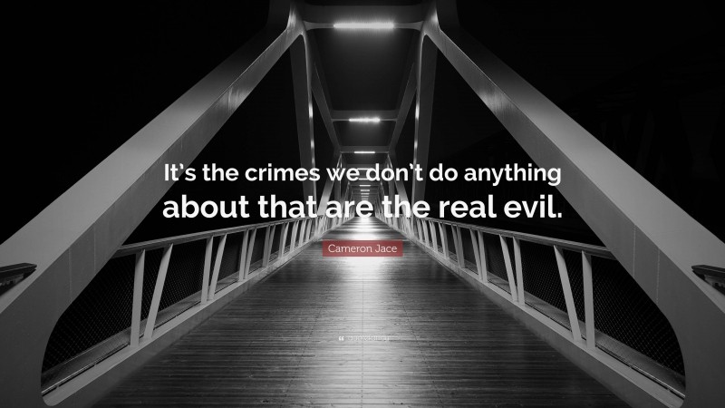 Cameron Jace Quote: “It’s the crimes we don’t do anything about that are the real evil.”