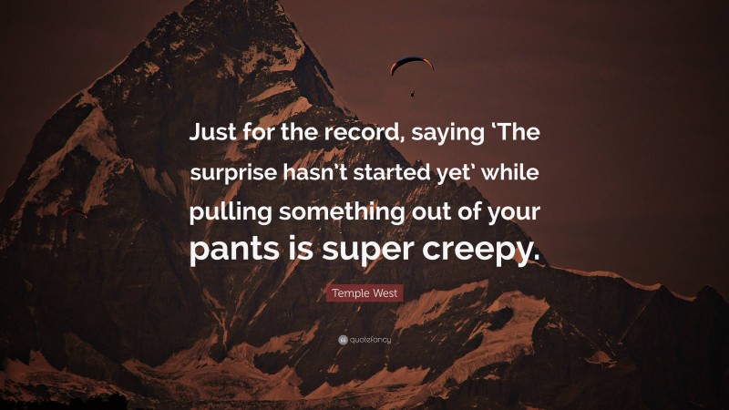 Temple West Quote: “Just for the record, saying ‘The surprise hasn’t started yet’ while pulling something out of your pants is super creepy.”