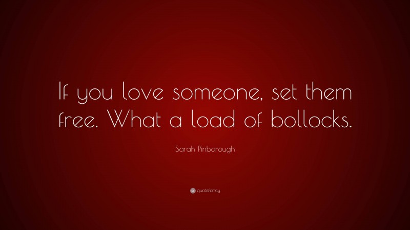 Sarah Pinborough Quote: “If you love someone, set them free. What a load of bollocks.”