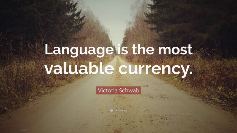 Victoria Schwab Quote: “Language is the most valuable currency.”