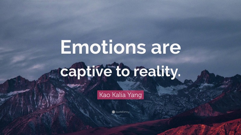 Kao Kalia Yang Quote: “Emotions are captive to reality.”