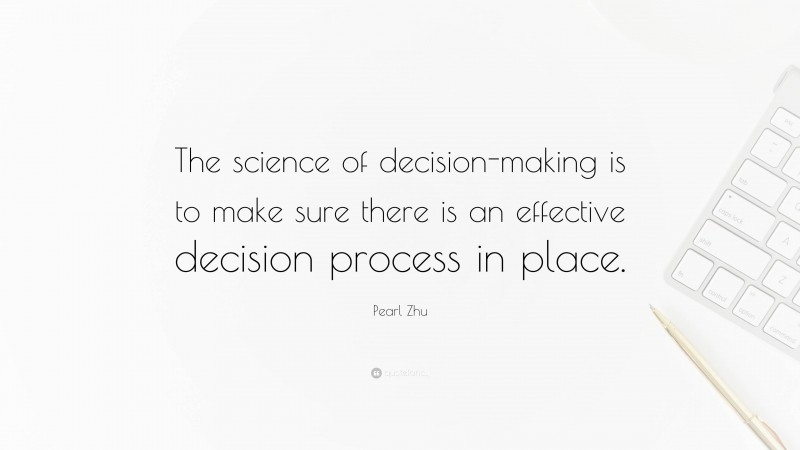 Pearl Zhu Quote: “The science of decision-making is to make sure there is an effective decision process in place.”