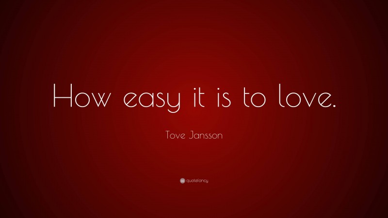 Tove Jansson Quote: “How easy it is to love.”