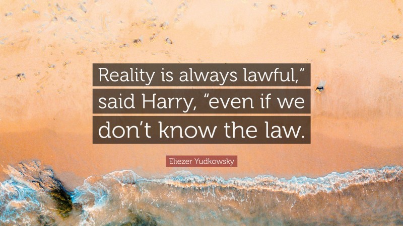 Eliezer Yudkowsky Quote: “Reality is always lawful,” said Harry, “even if we don’t know the law.”