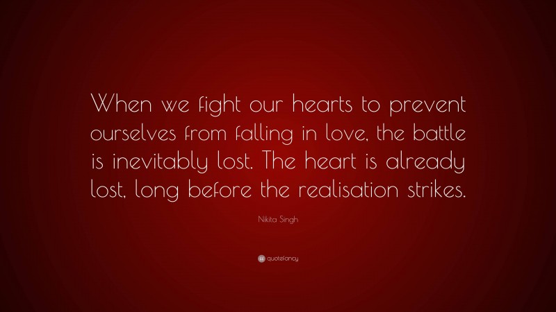 Nikita Singh Quote: “When we fight our hearts to prevent ourselves from falling in love, the battle is inevitably lost. The heart is already lost, long before the realisation strikes.”