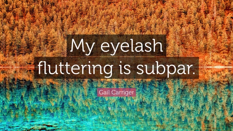 Gail Carriger Quote: “My eyelash fluttering is subpar.”