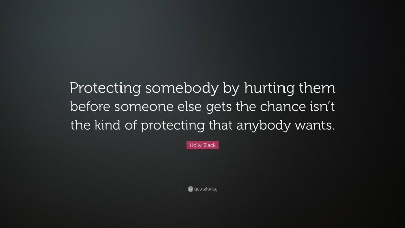 Holly Black Quote: “Protecting somebody by hurting them before someone else gets the chance isn’t the kind of protecting that anybody wants.”