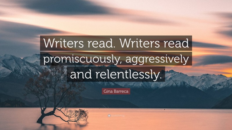 Gina Barreca Quote: “Writers read. Writers read promiscuously, aggressively and relentlessly.”