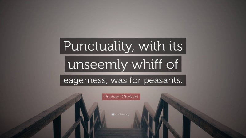 Roshani Chokshi Quote: “Punctuality, with its unseemly whiff of eagerness, was for peasants.”