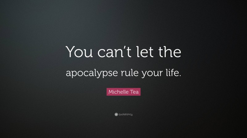 Michelle Tea Quote: “You can’t let the apocalypse rule your life.”