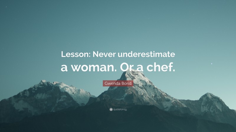 Gwenda Bond Quote: “Lesson: Never underestimate a woman. Or a chef.”