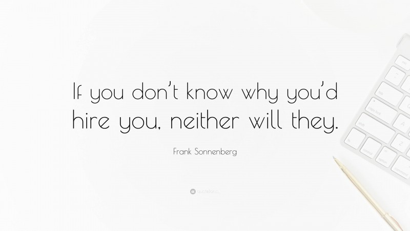 Frank Sonnenberg Quote: “If you don’t know why you’d hire you, neither will they.”