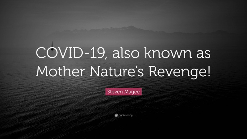 Steven Magee Quote: “COVID-19, also known as Mother Nature’s Revenge!”