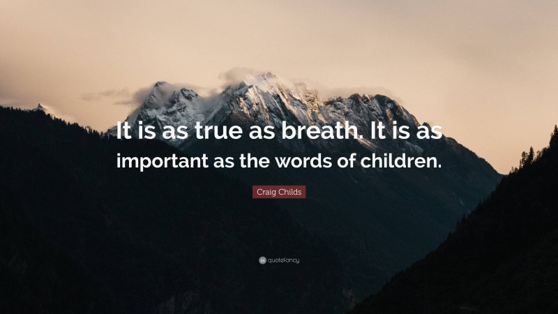 Craig Childs Quote: “It is as true as breath. It is as important as the words of children.”